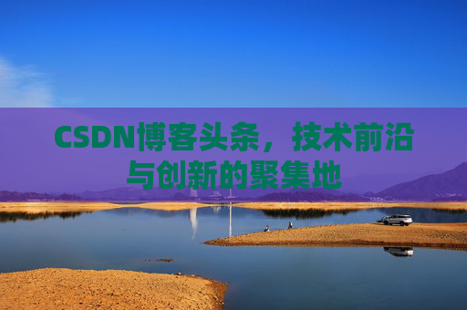 CSDN博客头条，技术前沿与创新的聚集地